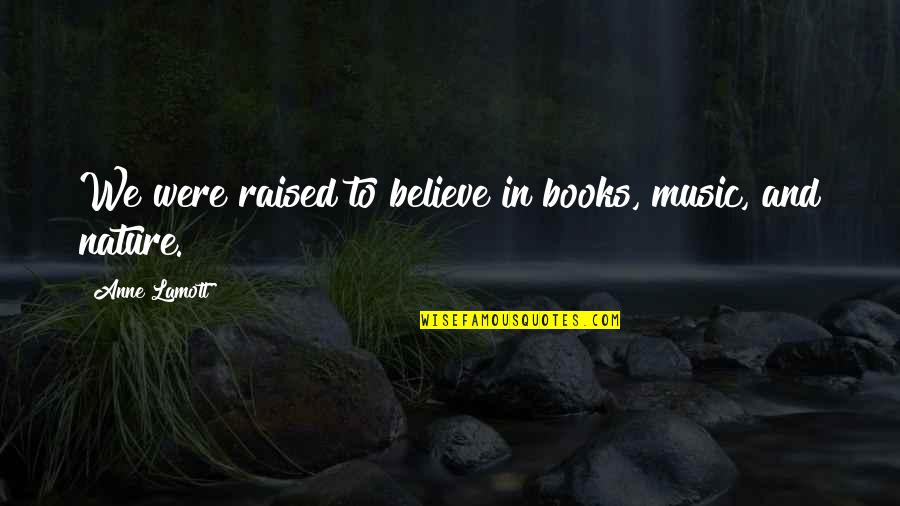 Arminian Theologians Quotes By Anne Lamott: We were raised to believe in books, music, Arminian Theologians Quotes By Anne Lamott: We were raised to believe in books, music,