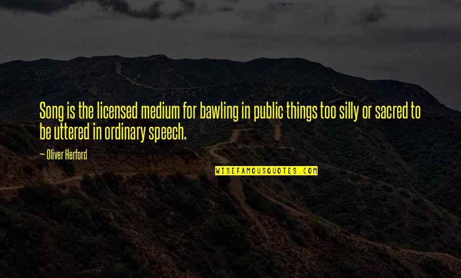 Arminian Theologians Quotes By Oliver Herford: Song is the licensed medium for bawling in Arminian Theologians Quotes By Oliver Herford: Song is the licensed medium for bawling in