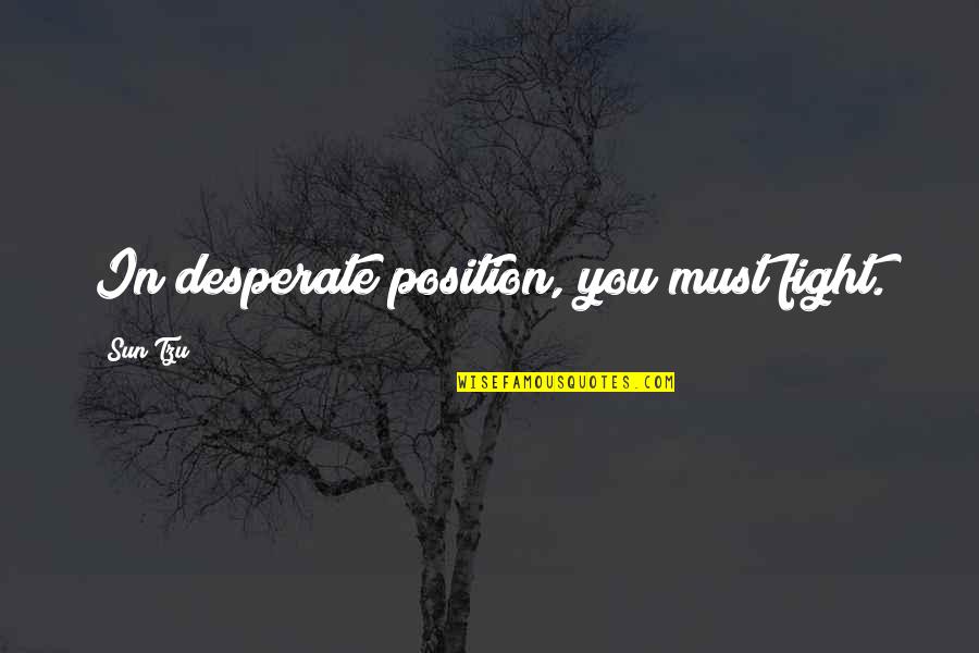 Arminian Theology Quotes By Sun Tzu: In desperate position, you must fight. Arminian Theology Quotes By Sun Tzu: In desperate position, you must fight.