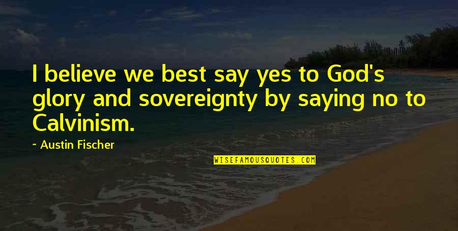 Arminianism 5 Quotes By Austin Fischer: I believe we best say yes to God's