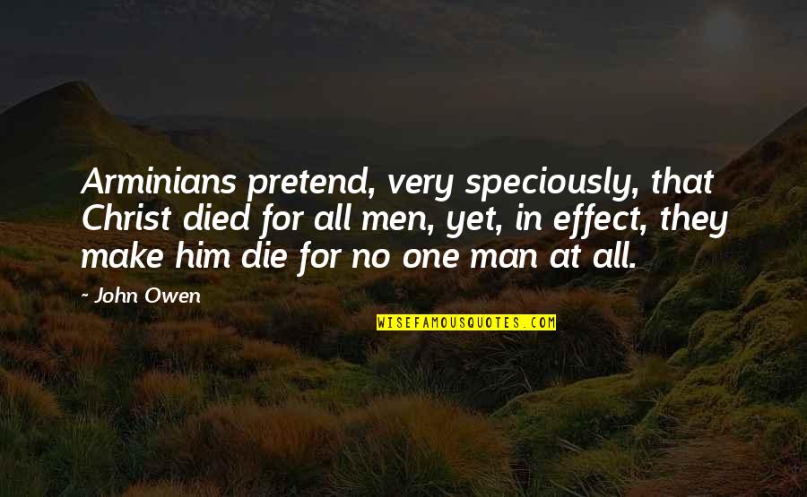 Arminianism 5 Quotes By John Owen: Arminians pretend, very speciously, that Christ died for