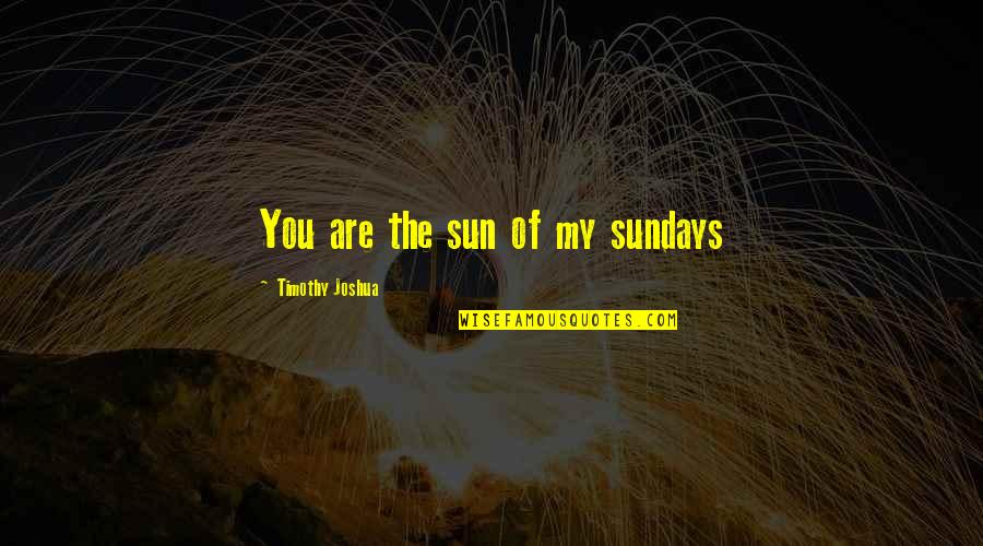 Arminianism Beliefs Quotes By Timothy Joshua: You are the sun of my sundays Arminianism Beliefs Quotes By Timothy Joshua: You are the sun of my sundays