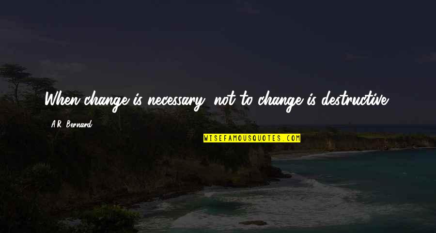 Arminianism Heresy Quotes By A.R. Bernard: When change is necessary, not to change is Arminianism Heresy Quotes By A.R. Bernard: When change is necessary, not to change is