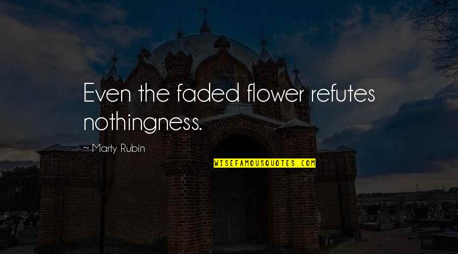 Arminians Belief Quotes By Marty Rubin: Even the faded flower refutes nothingness. Arminians Belief Quotes By Marty Rubin: Even the faded flower refutes nothingness.