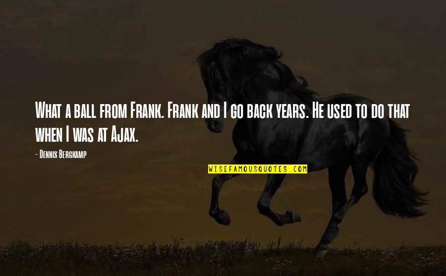 Armise Quotes By Dennis Bergkamp: What a ball from Frank. Frank and I