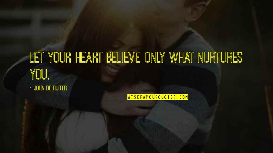 Armise Quotes By John De Ruiter: Let your heart believe only what nurtures you.