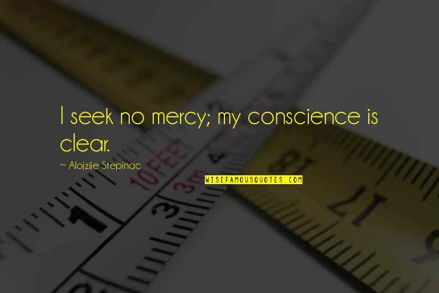 Armises Quotes By Alojzije Stepinac: I seek no mercy; my conscience is clear. Armises Quotes By Alojzije Stepinac: I seek no mercy; my conscience is clear.