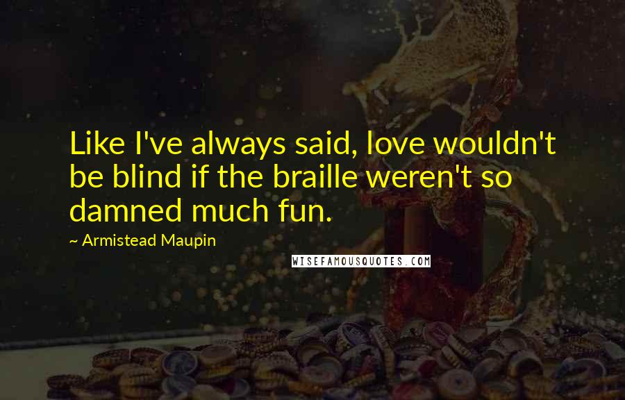 Armistead Maupin quotes: Like I've always said, love wouldn't be blind if the braille weren't so damned much fun.