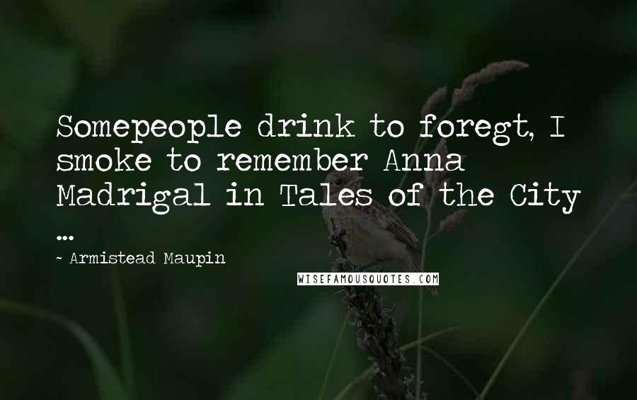 Armistead Maupin quotes: Somepeople drink to foregt, I smoke to remember Anna Madrigal in Tales of the City ...