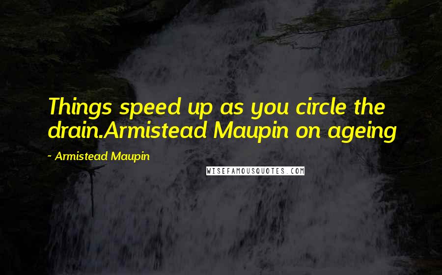 Armistead Maupin quotes: Things speed up as you circle the drain.Armistead Maupin on ageing