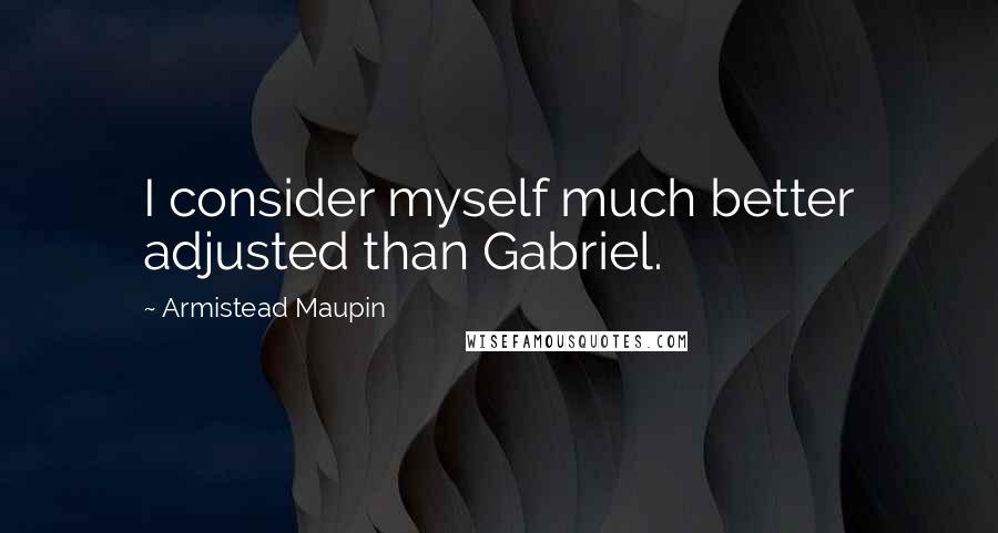 Armistead Maupin quotes: I consider myself much better adjusted than Gabriel.