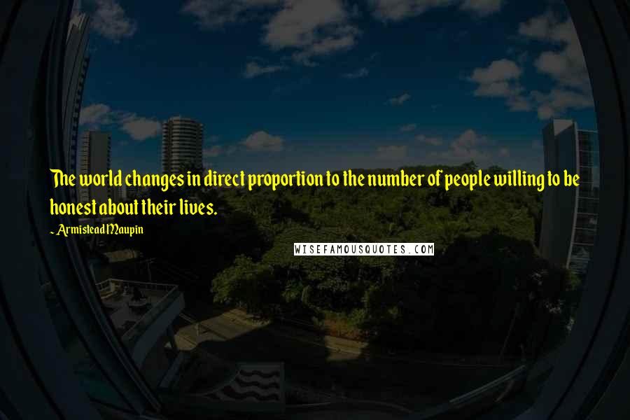 Armistead Maupin quotes: The world changes in direct proportion to the number of people willing to be honest about their lives.