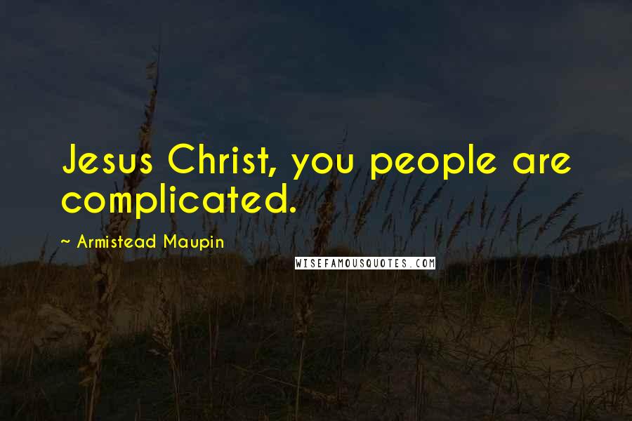 Armistead Maupin quotes: Jesus Christ, you people are complicated.