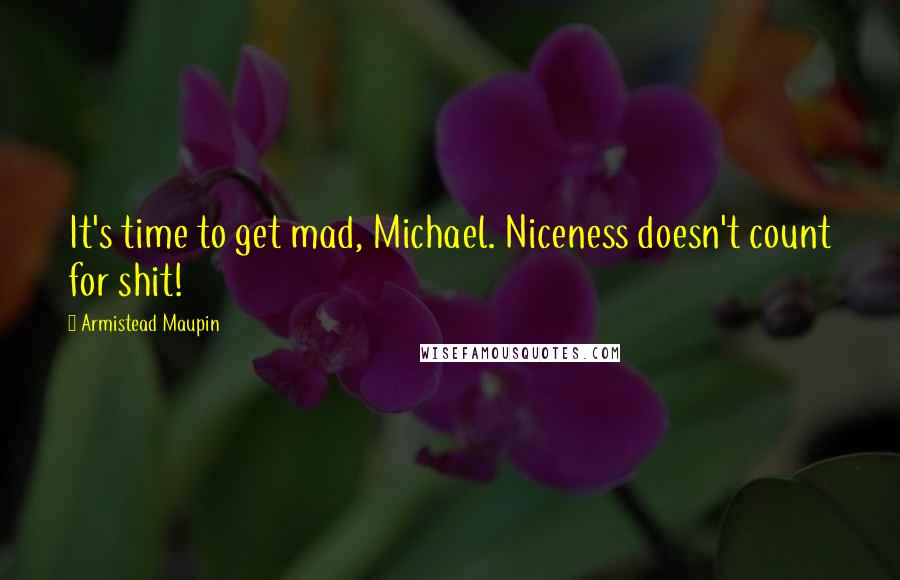 Armistead Maupin quotes: It's time to get mad, Michael. Niceness doesn't count for shit!