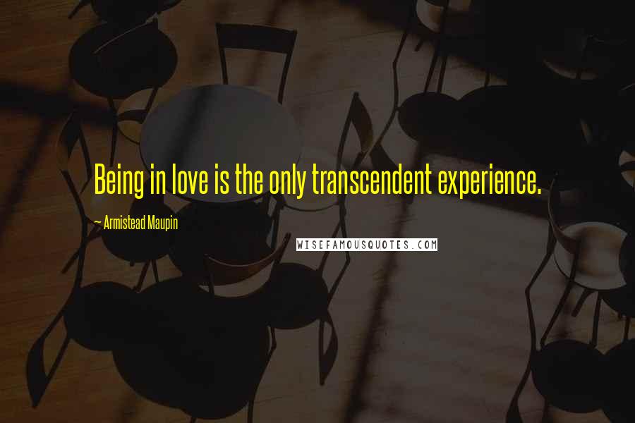 Armistead Maupin quotes: Being in love is the only transcendent experience.