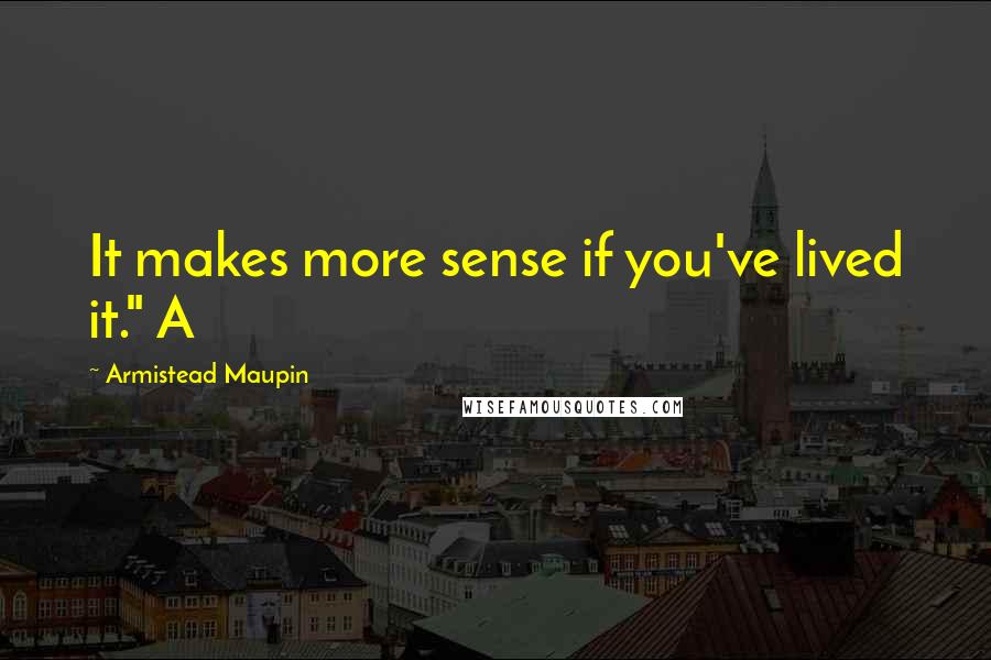 Armistead Maupin quotes: It makes more sense if you've lived it." A