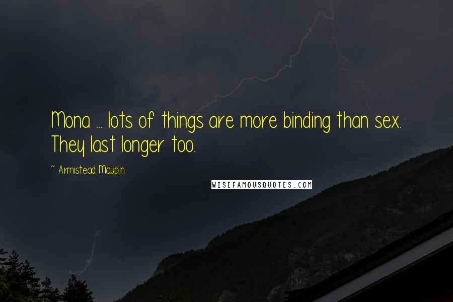 Armistead Maupin quotes: Mona ... lots of things are more binding than sex. They last longer too.