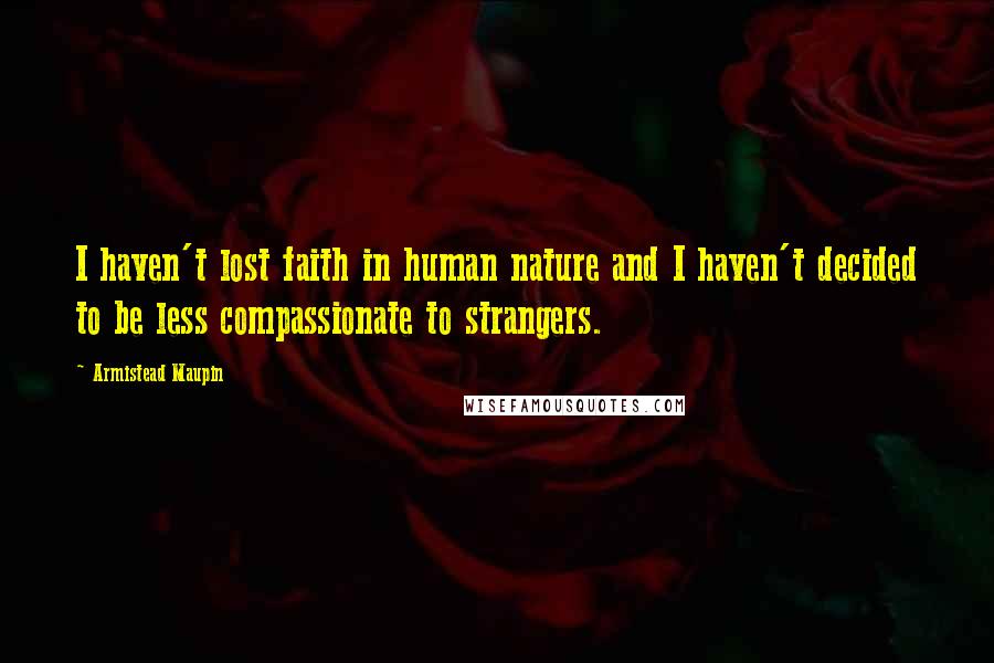 Armistead Maupin quotes: I haven't lost faith in human nature and I haven't decided to be less compassionate to strangers.