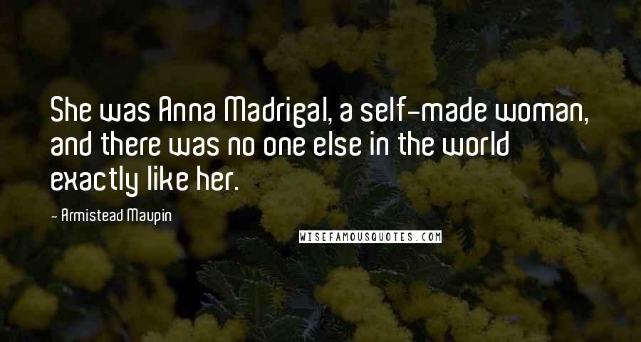 Armistead Maupin quotes: She was Anna Madrigal, a self-made woman, and there was no one else in the world exactly like her.