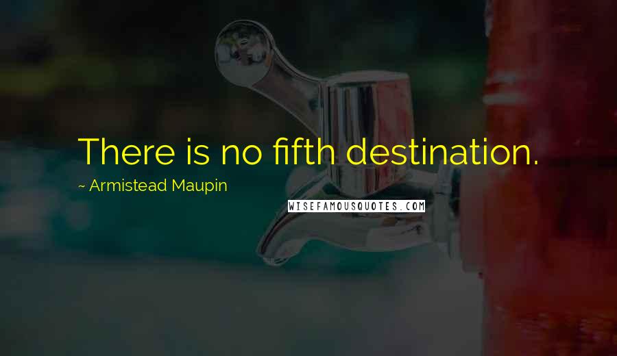 Armistead Maupin quotes: There is no fifth destination.