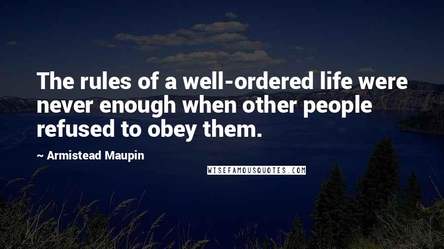 Armistead Maupin quotes: The rules of a well-ordered life were never enough when other people refused to obey them.