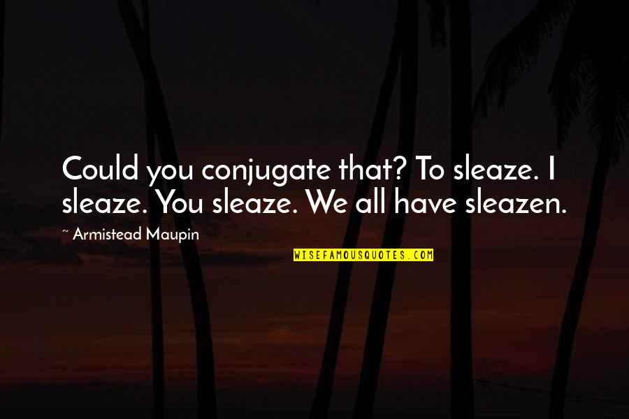 Armistead Quotes By Armistead Maupin: Could you conjugate that? To sleaze. I sleaze.