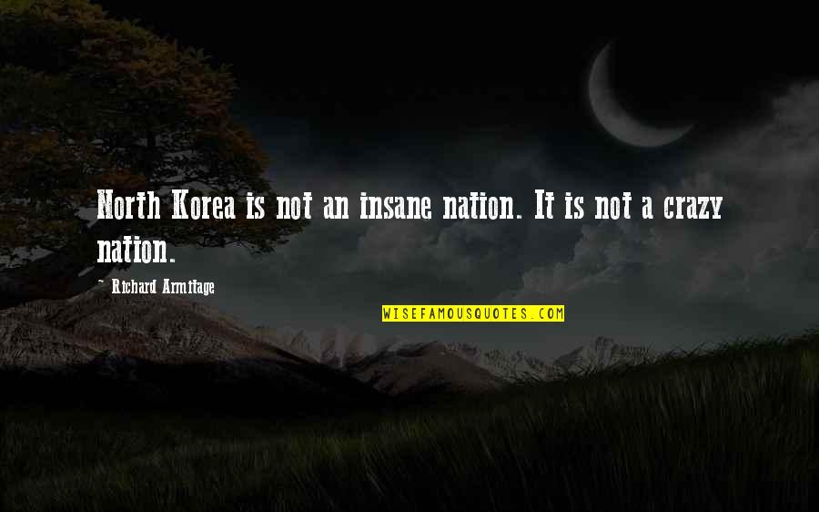 Armitage Quotes By Richard Armitage: North Korea is not an insane nation. It