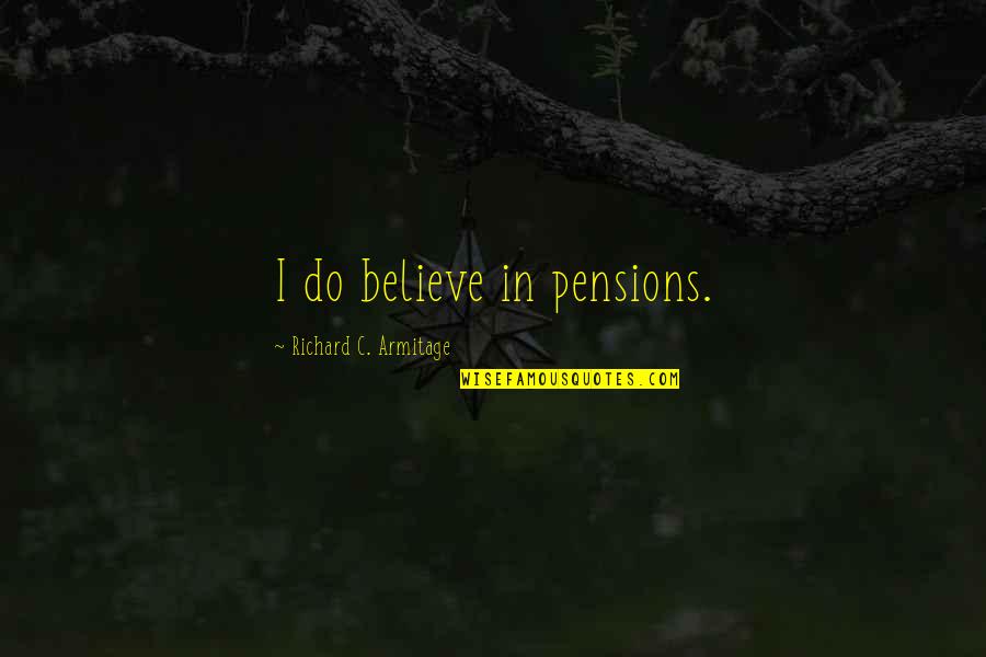 Armitage Quotes By Richard C. Armitage: I do believe in pensions.