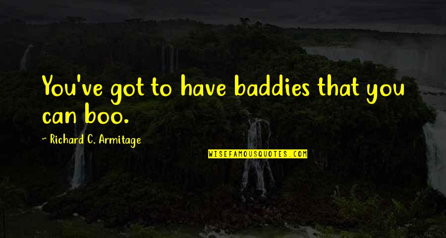 Armitage Quotes By Richard C. Armitage: You've got to have baddies that you can