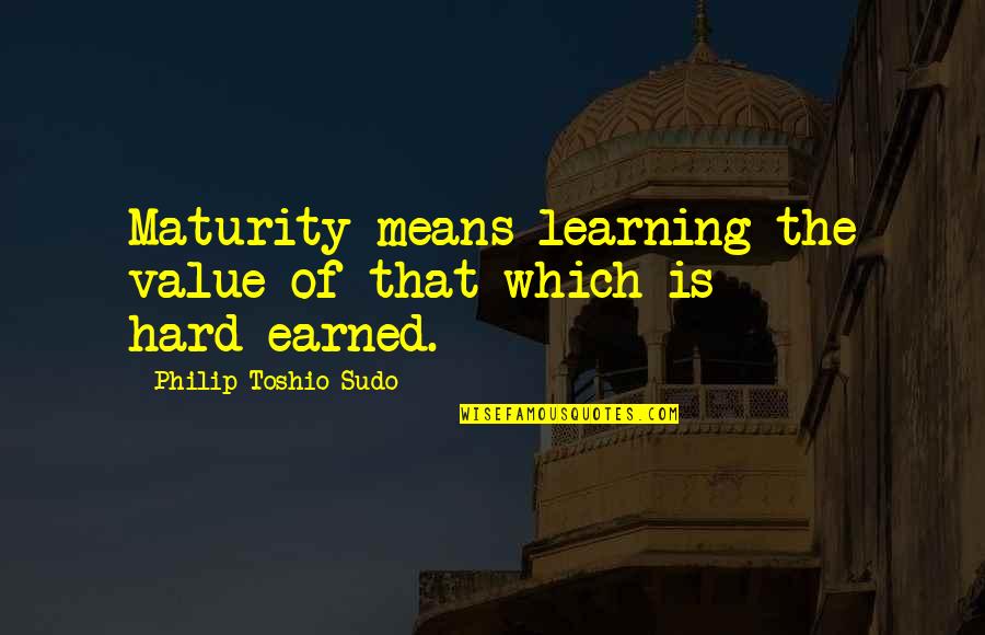 Armlessness Quotes By Philip Toshio Sudo: Maturity means learning the value of that which