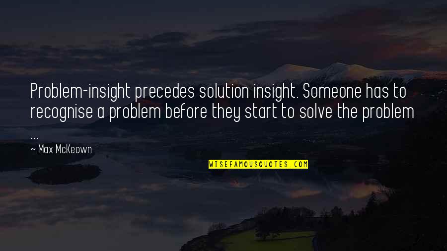 Armloads Quotes By Max McKeown: Problem-insight precedes solution insight. Someone has to recognise
