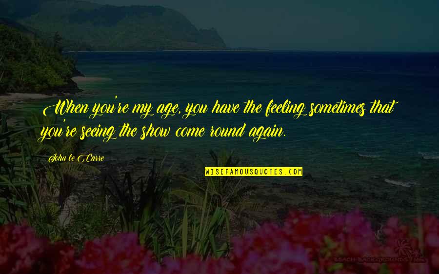 Armock Orchard Quotes By John Le Carre: When you're my age, you have the feeling Armock Orchard Quotes By John Le Carre: When you're my age, you have the feeling