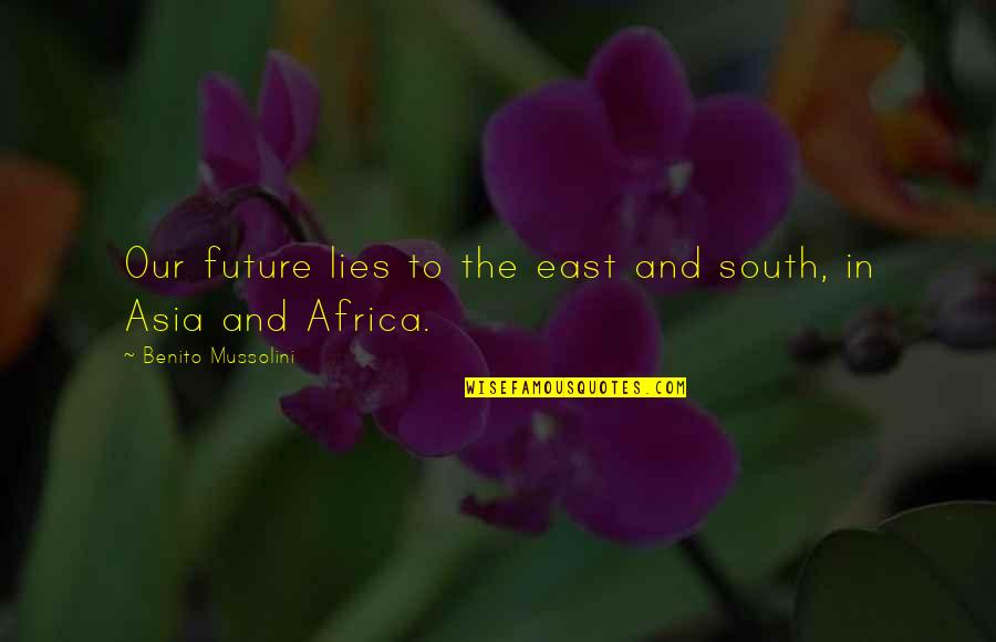 Armond Walterson Quotes By Benito Mussolini: Our future lies to the east and south, Armond Walterson Quotes By Benito Mussolini: Our future lies to the east and south,