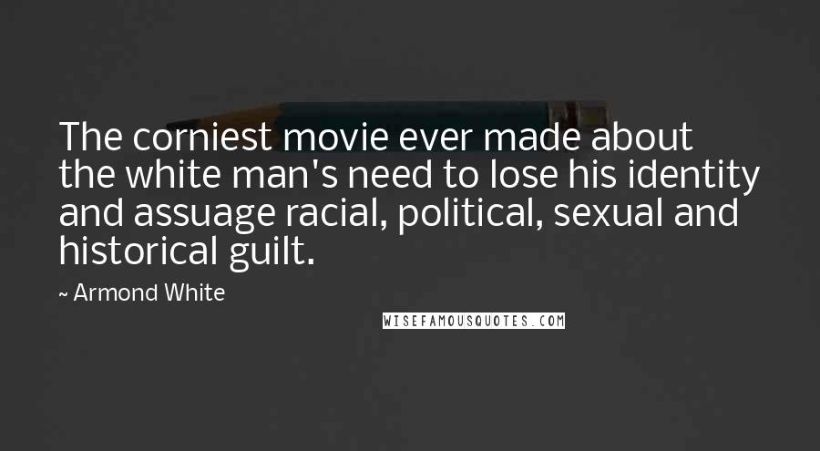 Armond White quotes: The corniest movie ever made about the white man's need to lose his identity and assuage racial, political, sexual and historical guilt.