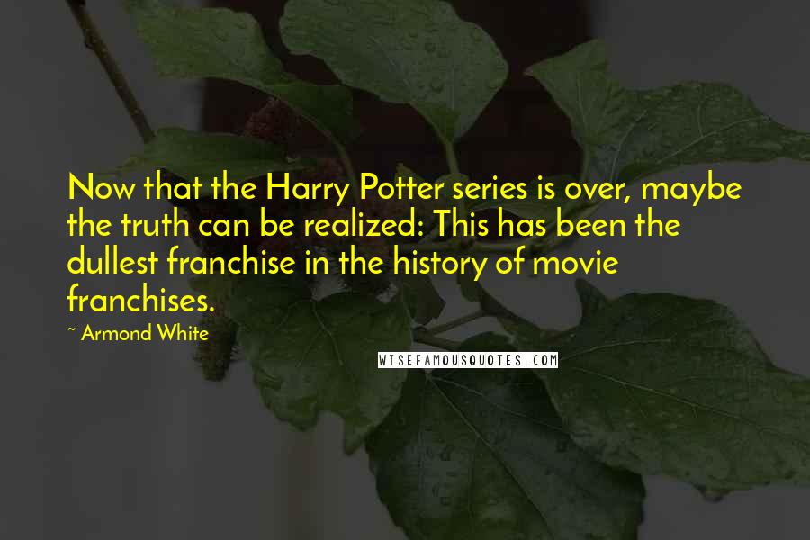 Armond White quotes: Now that the Harry Potter series is over, maybe the truth can be realized: This has been the dullest franchise in the history of movie franchises.