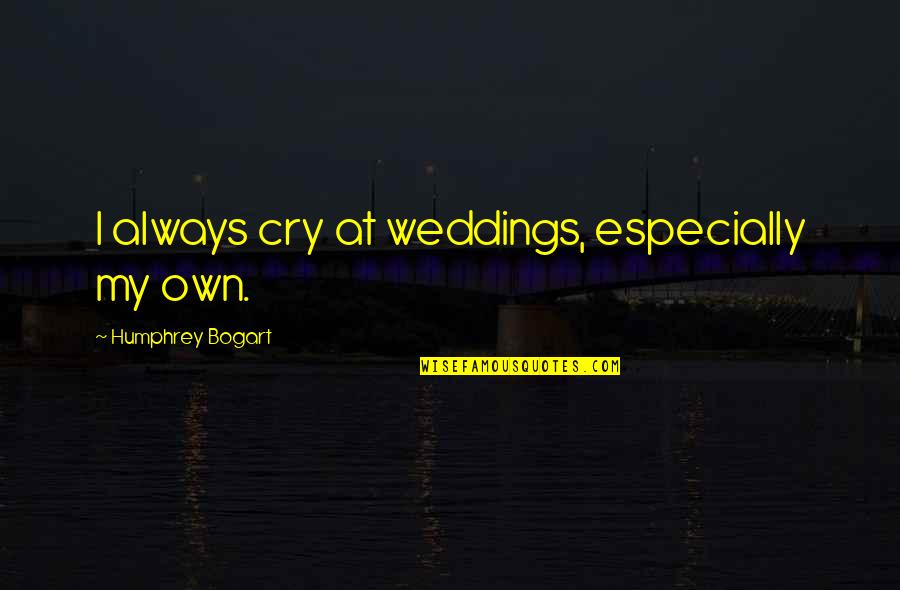 Armonica De Cristal Quotes By Humphrey Bogart: I always cry at weddings, especially my own. Armonica De Cristal Quotes By Humphrey Bogart: I always cry at weddings, especially my own.