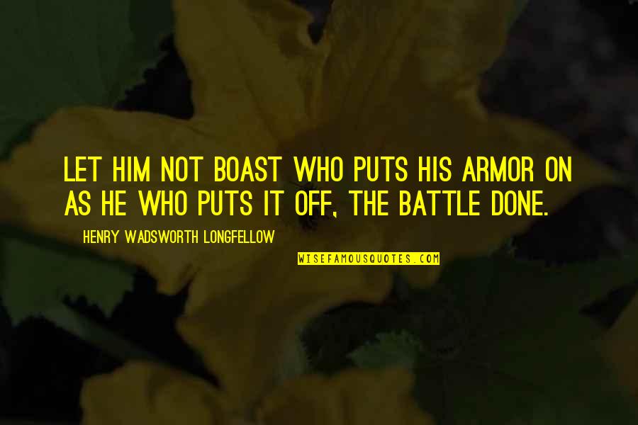 Armor He Quotes By Henry Wadsworth Longfellow: Let him not boast who puts his armor Armor He Quotes By Henry Wadsworth Longfellow: Let him not boast who puts his armor