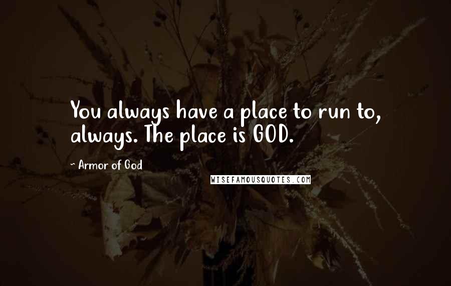 Armor Of God quotes: You always have a place to run to, always. The place is GOD.