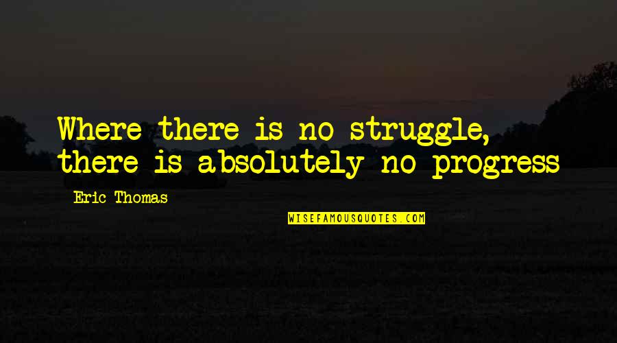 Armored Movie Quotes By Eric Thomas: Where there is no struggle, there is absolutely