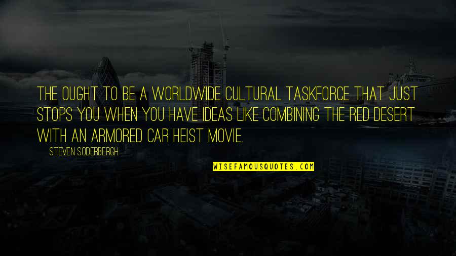 Armored Movie Quotes By Steven Soderbergh: The ought to be a worldwide cultural taskforce Armored Movie Quotes By Steven Soderbergh: The ought to be a worldwide cultural taskforce
