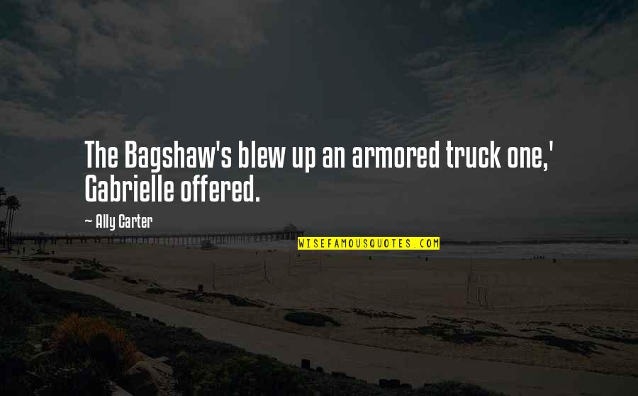 Armored Quotes By Ally Carter: The Bagshaw's blew up an armored truck one,'