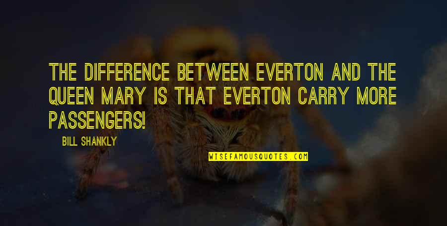 Armored Quotes By Bill Shankly: The difference between Everton and the Queen Mary