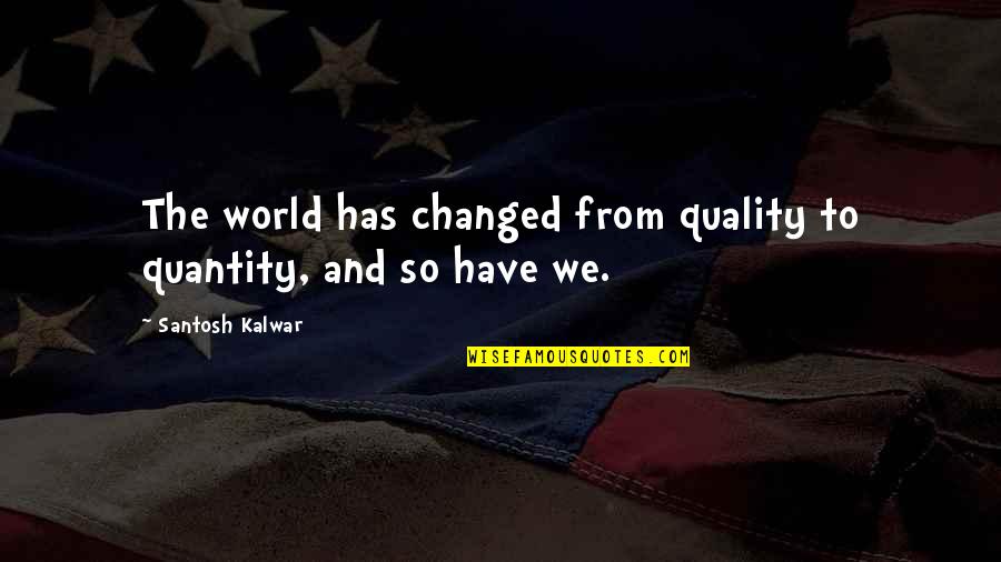 Armories In Manhattan Quotes By Santosh Kalwar: The world has changed from quality to quantity, Armories In Manhattan Quotes By Santosh Kalwar: The world has changed from quality to quantity,