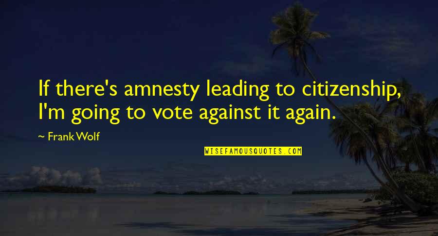 Armoring River Quotes By Frank Wolf: If there's amnesty leading to citizenship, I'm going