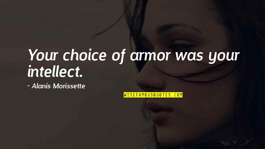 Armor's Quotes By Alanis Morissette: Your choice of armor was your intellect. Armor's Quotes By Alanis Morissette: Your choice of armor was your intellect.