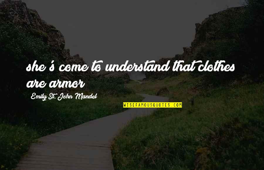 Armor's Quotes By Emily St. John Mandel: she's come to understand that clothes are armor Armor's Quotes By Emily St. John Mandel: she's come to understand that clothes are armor