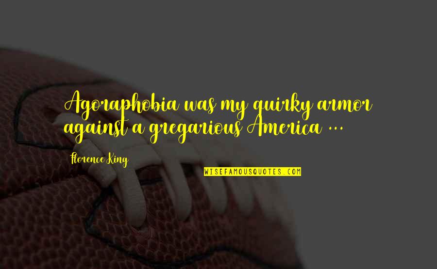 Armor's Quotes By Florence King: Agoraphobia was my quirky armor against a gregarious Armor's Quotes By Florence King: Agoraphobia was my quirky armor against a gregarious