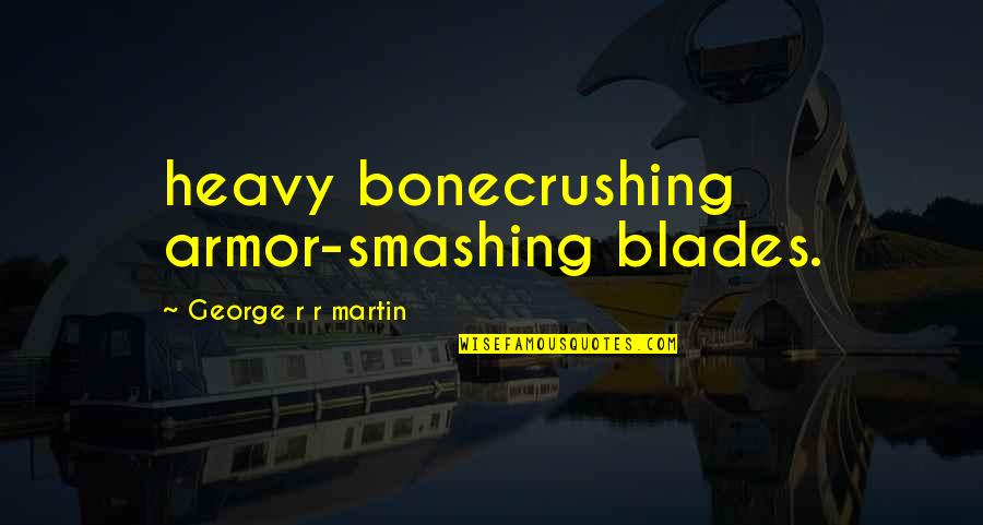 Armor's Quotes By George R R Martin: heavy bonecrushing armor-smashing blades. Armor's Quotes By George R R Martin: heavy bonecrushing armor-smashing blades.