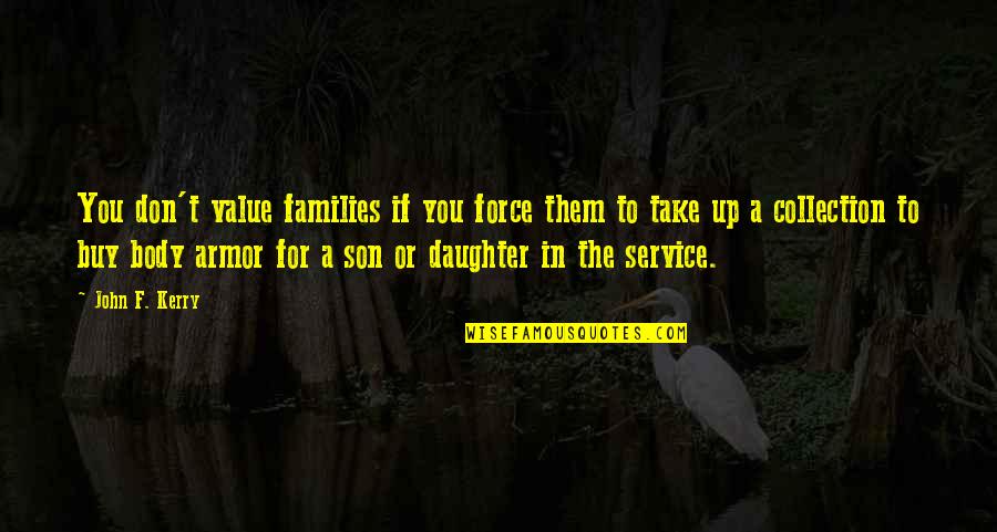 Armor's Quotes By John F. Kerry: You don't value families if you force them Armor's Quotes By John F. Kerry: You don't value families if you force them