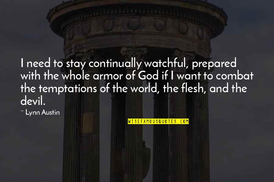 Armor's Quotes By Lynn Austin: I need to stay continually watchful, prepared with Armor's Quotes By Lynn Austin: I need to stay continually watchful, prepared with